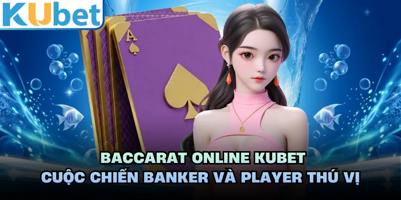 Baccarat Online KUBET - Cuộc Chiến Banker Và Player Thú Vị 
